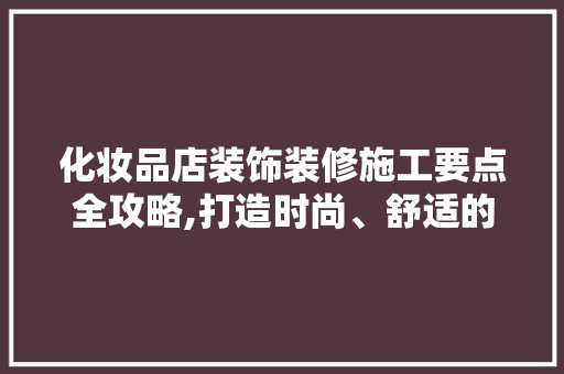 化妆品店装饰装修施工要点全攻略,打造时尚、舒适的购物环境 建筑法规
