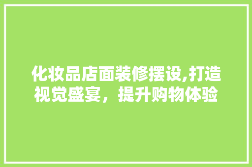 化妆品店面装修摆设,打造视觉盛宴，提升购物体验 建筑法规