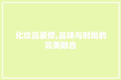 化妆品装修,品味与时尚的完美融合 工艺流程