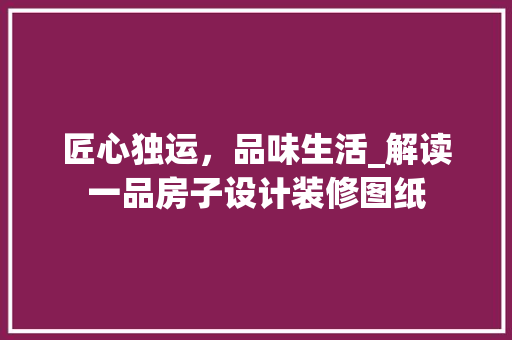 匠心独运，品味生活_解读一品房子设计装修图纸 新型材料