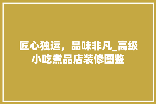 匠心独运，品味非凡_高级小吃煮品店装修图鉴 公共建筑设计
