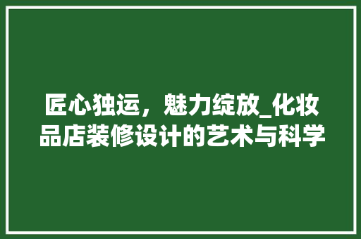 匠心独运，魅力绽放_化妆品店装修设计的艺术与科学 建筑法规
