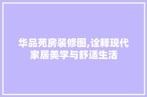 华品苑房装修图,诠释现代家居美学与舒适生活 材料设备
