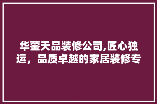 华蓥天品装修公司,匠心独运，品质卓越的家居装修专家 新型材料