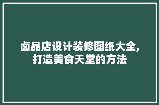 卤品店设计装修图纸大全,打造美食天堂的方法 常用建材