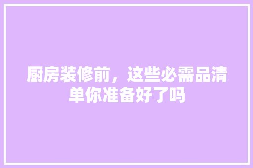 厨房装修前，这些必需品清单你准备好了吗 建筑设计