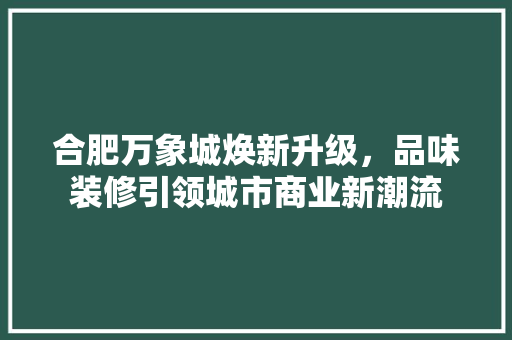 合肥万象城焕新升级，品味装修引领城市商业新潮流