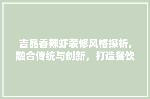 吉品香辣虾装修风格探析,融合传统与创新，打造餐饮新标杆 知识问答