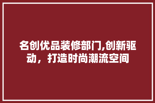 名创优品装修部门,创新驱动，打造时尚潮流空间 施工工艺