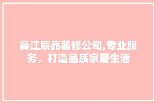 吴江辰品装修公司,专业服务，打造品质家居生活 设计原则