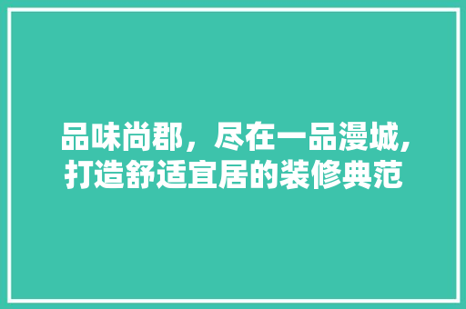 品味尚郡，尽在一品漫城,打造舒适宜居的装修典范 设计原则