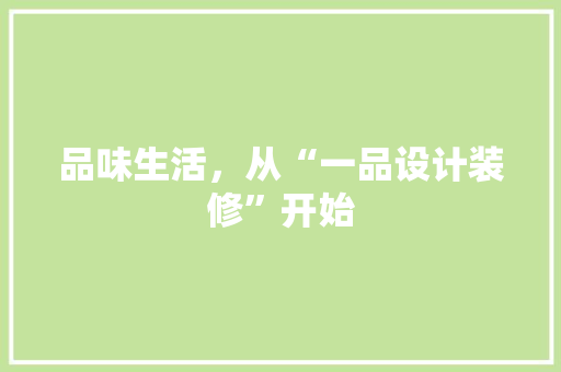 品味生活，从“一品设计装修”开始 知识问答