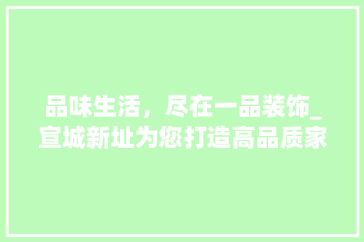 品味生活，尽在一品装饰_宣城新址为您打造高品质家居体验 设计原则