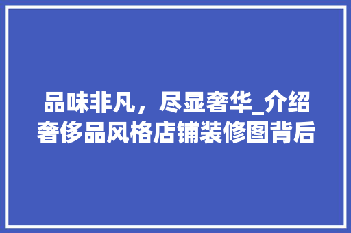 品味非凡，尽显奢华_介绍奢侈品风格店铺装修图背后的艺术魅力 常见问题