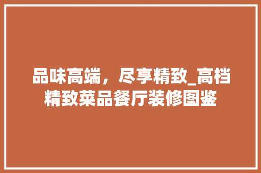 品味高端，尽享精致_高档精致菜品餐厅装修图鉴 建筑设计