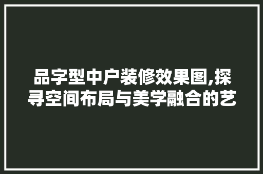 品字型中户装修效果图,探寻空间布局与美学融合的艺术之旅