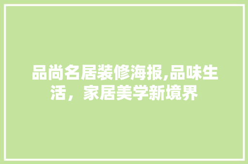 品尚名居装修海报,品味生活，家居美学新境界 施工工艺