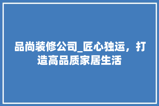 品尚装修公司_匠心独运，打造高品质家居生活 工艺流程