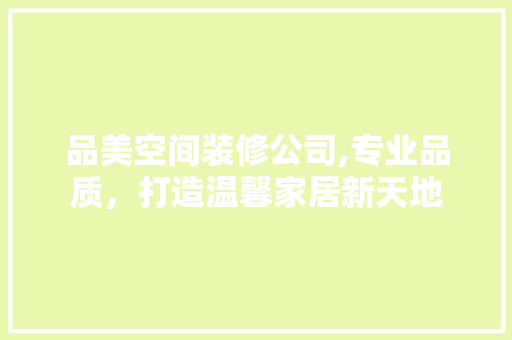 品美空间装修公司,专业品质，打造温馨家居新天地