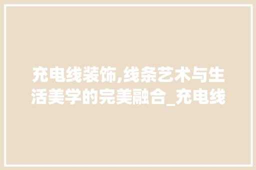 充电线装饰,线条艺术与生活美学的完美融合_充电线装饰 生态建筑设计