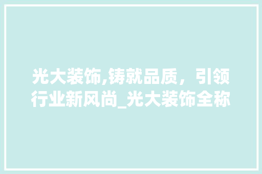 光大装饰,铸就品质，引领行业新风尚_光大装饰全称 设计原则
