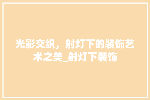 光影交织，射灯下的装饰艺术之美_射灯下装饰