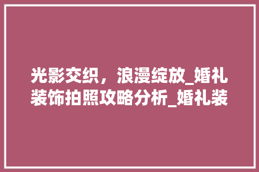 光影交织，浪漫绽放_婚礼装饰拍照攻略分析_婚礼装饰拍照 公共建筑设计