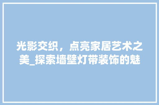 光影交织，点亮家居艺术之美_探索墙壁灯带装饰的魅力_墙壁灯带装饰 设计原则