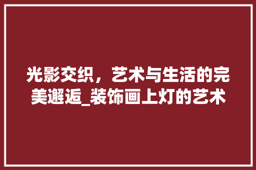 光影交织，艺术与生活的完美邂逅_装饰画上灯的艺术魅力探析_装饰画上灯 材料设备