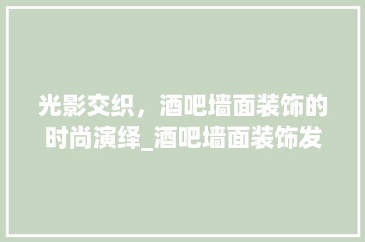 光影交织，酒吧墙面装饰的时尚演绎_酒吧墙面装饰发光 施工管理