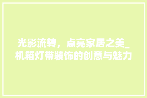光影流转，点亮家居之美_机箱灯带装饰的创意与魅力_机箱灯带装饰 常见问题