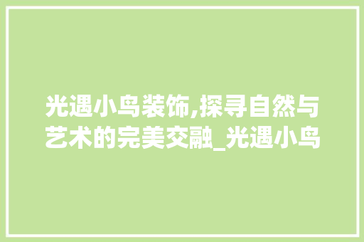 光遇小鸟装饰,探寻自然与艺术的完美交融_光遇小鸟装饰 常用建材