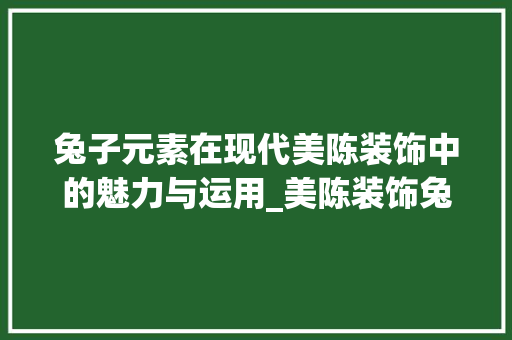 兔子元素在现代美陈装饰中的魅力与运用_美陈装饰兔子 知识问答