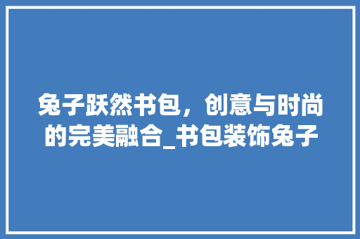 兔子跃然书包，创意与时尚的完美融合_书包装饰兔子 住宅建筑设计