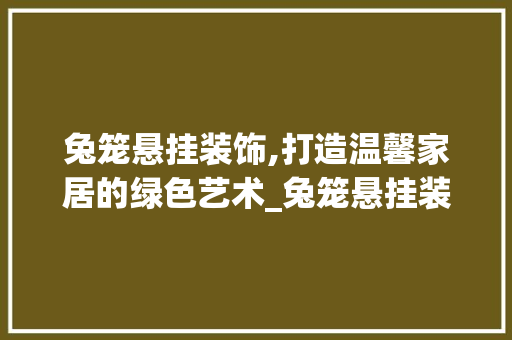 兔笼悬挂装饰,打造温馨家居的绿色艺术_兔笼悬挂装饰 公共建筑设计