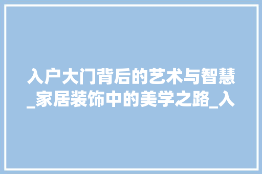 入户大门背后的艺术与智慧_家居装饰中的美学之路_入户大门后面装饰 材料设备