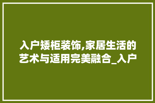 入户矮柜装饰,家居生活的艺术与适用完美融合_入户矮柜装饰 知识问答