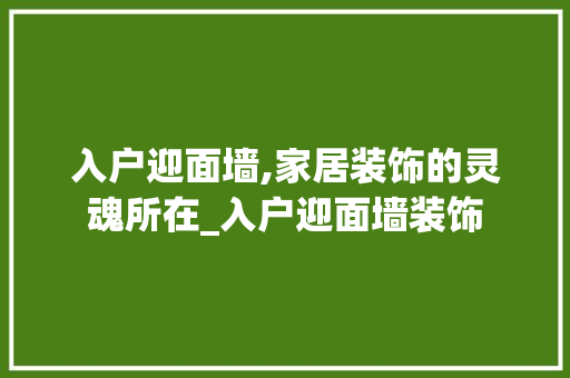 入户迎面墙,家居装饰的灵魂所在_入户迎面墙装饰 工艺流程