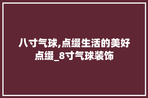 八寸气球,点缀生活的美好点缀_8寸气球装饰 公共建筑设计