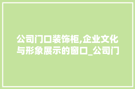 公司门口装饰柜,企业文化与形象展示的窗口_公司门口装饰柜 建筑设计