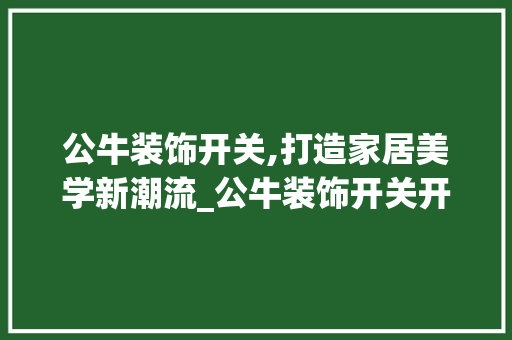 公牛装饰开关,打造家居美学新潮流_公牛装饰开关开关 施工工艺