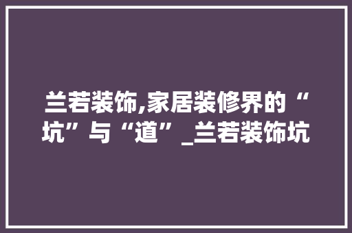 兰若装饰,家居装修界的“坑”与“道”_兰若装饰坑 施工技术