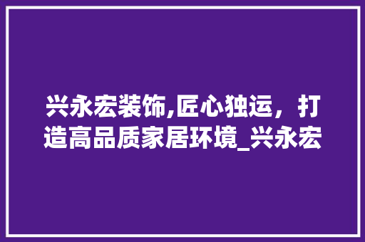 兴永宏装饰,匠心独运，打造高品质家居环境_兴永宏装饰 常用设备