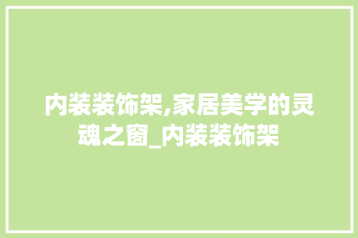 内装装饰架,家居美学的灵魂之窗_内装装饰架 生态建筑设计