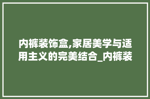 内裤装饰盒,家居美学与适用主义的完美结合_内裤装饰盒 公共建筑设计