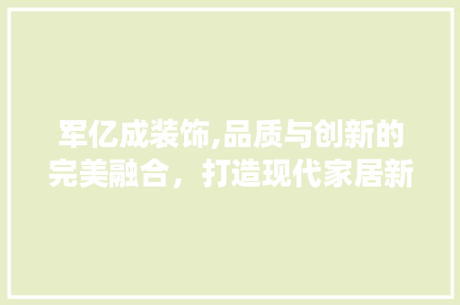 军亿成装饰,品质与创新的完美融合，打造现代家居新风尚_军亿成装饰 生态建筑设计
