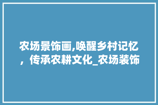 农场景饰画,唤醒乡村记忆，传承农耕文化_农场装饰画 建筑法规