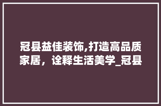 冠县益佳装饰,打造高品质家居，诠释生活美学_冠县益佳装饰