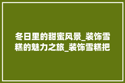 冬日里的甜蜜风景_装饰雪糕的魅力之旅_装饰雪糕把 建筑设计