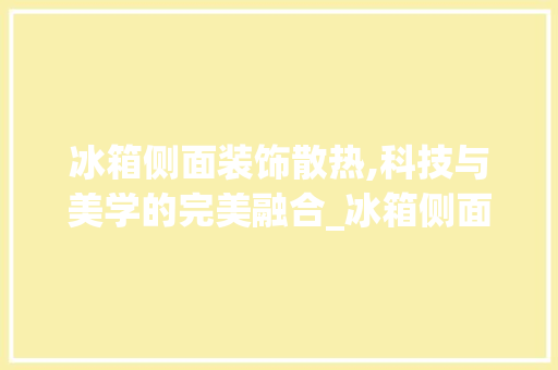 冰箱侧面装饰散热,科技与美学的完美融合_冰箱侧面装饰散热 施工工艺
